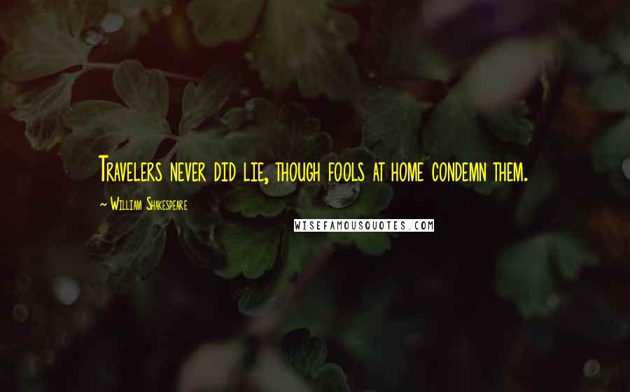 William Shakespeare Quotes: Travelers never did lie, though fools at home condemn them.