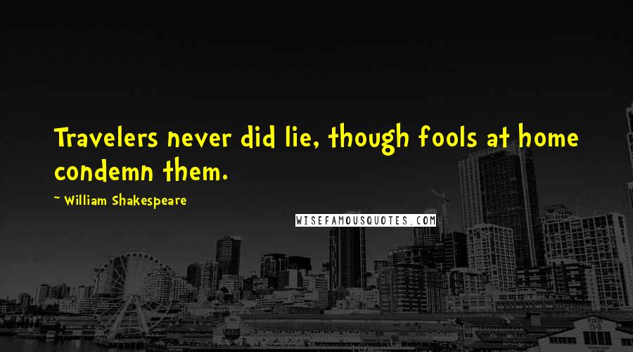 William Shakespeare Quotes: Travelers never did lie, though fools at home condemn them.