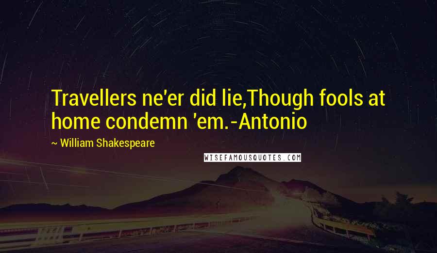 William Shakespeare Quotes: Travellers ne'er did lie,Though fools at home condemn 'em.-Antonio