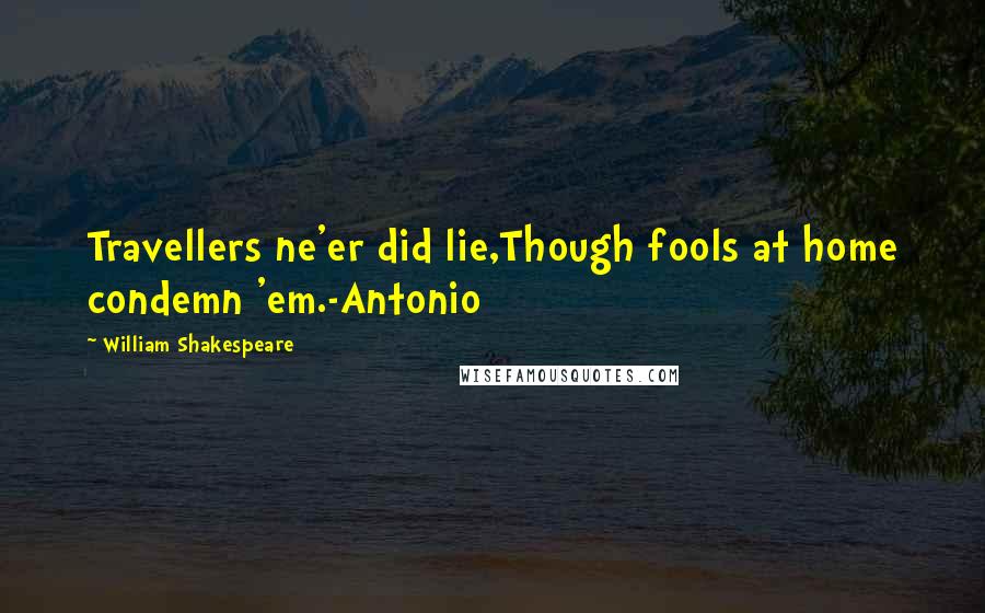 William Shakespeare Quotes: Travellers ne'er did lie,Though fools at home condemn 'em.-Antonio