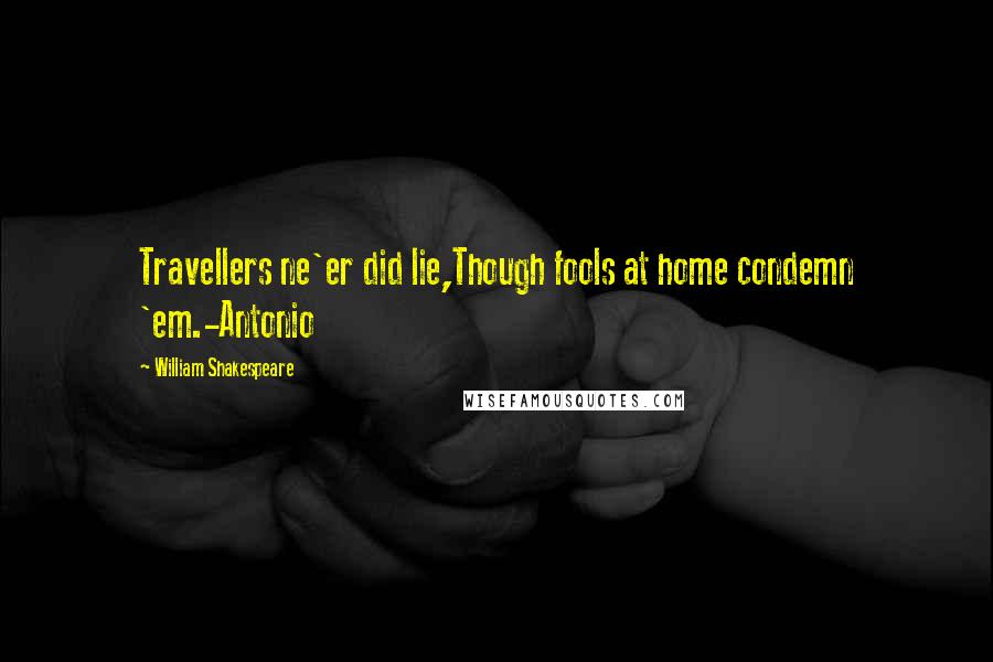 William Shakespeare Quotes: Travellers ne'er did lie,Though fools at home condemn 'em.-Antonio