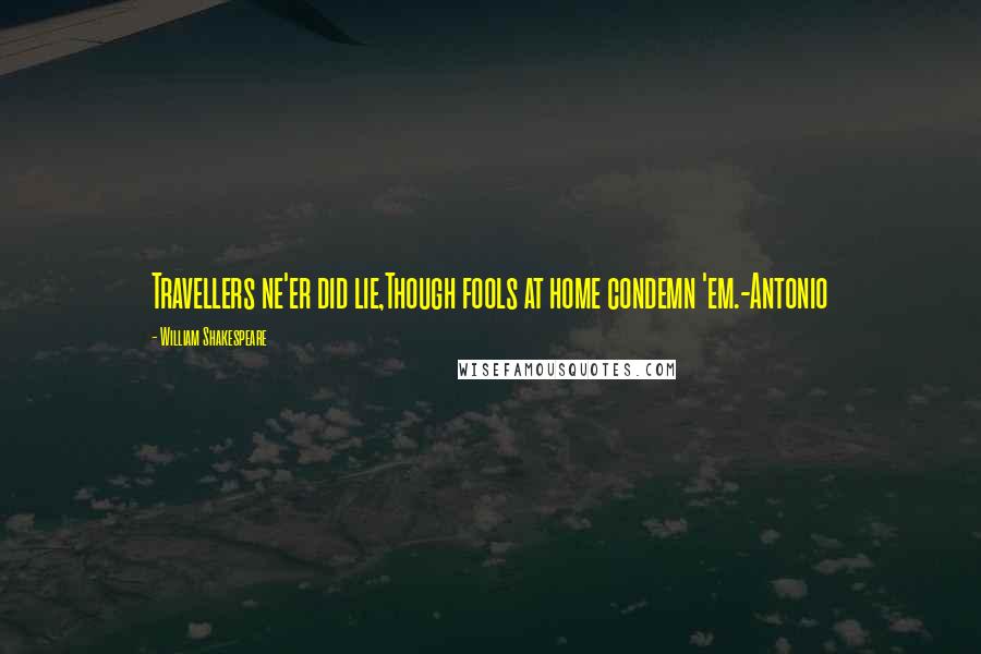 William Shakespeare Quotes: Travellers ne'er did lie,Though fools at home condemn 'em.-Antonio