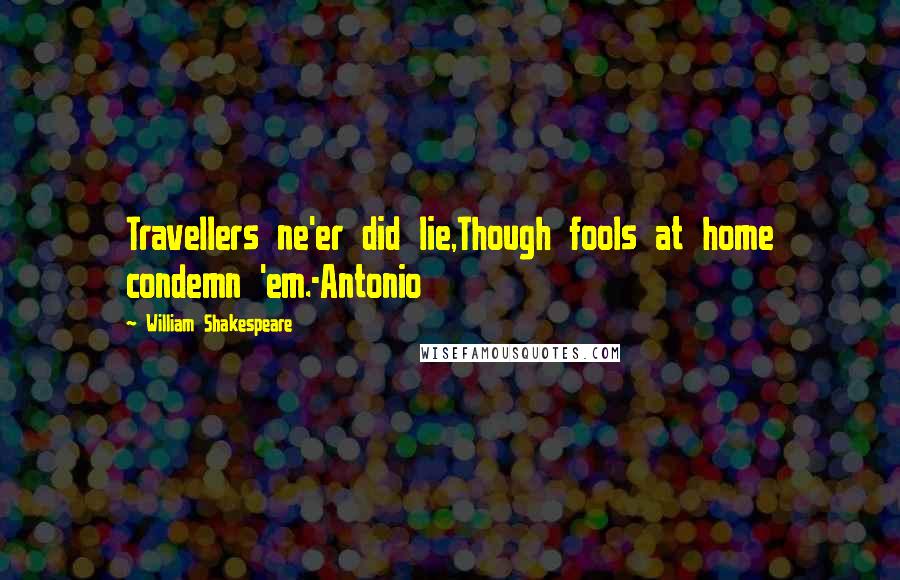 William Shakespeare Quotes: Travellers ne'er did lie,Though fools at home condemn 'em.-Antonio