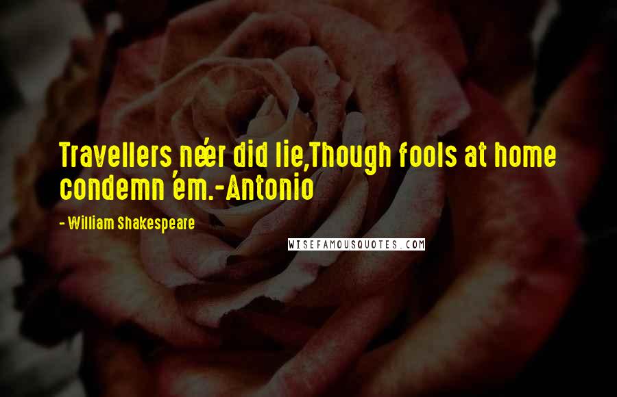 William Shakespeare Quotes: Travellers ne'er did lie,Though fools at home condemn 'em.-Antonio