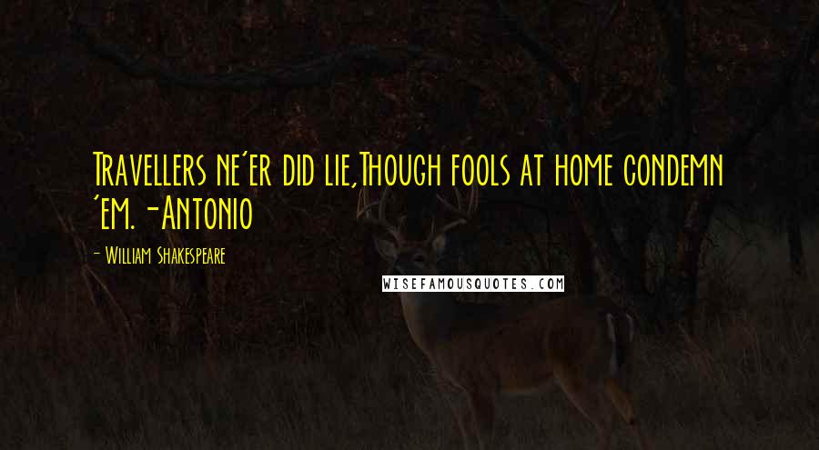 William Shakespeare Quotes: Travellers ne'er did lie,Though fools at home condemn 'em.-Antonio