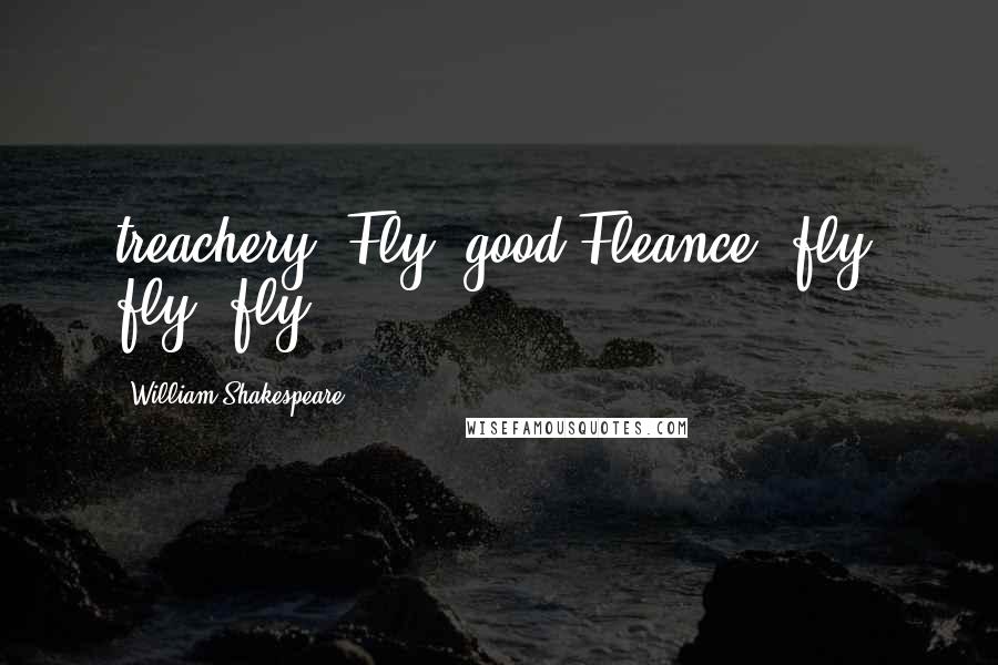William Shakespeare Quotes: treachery! Fly, good Fleance, fly, fly, fly!