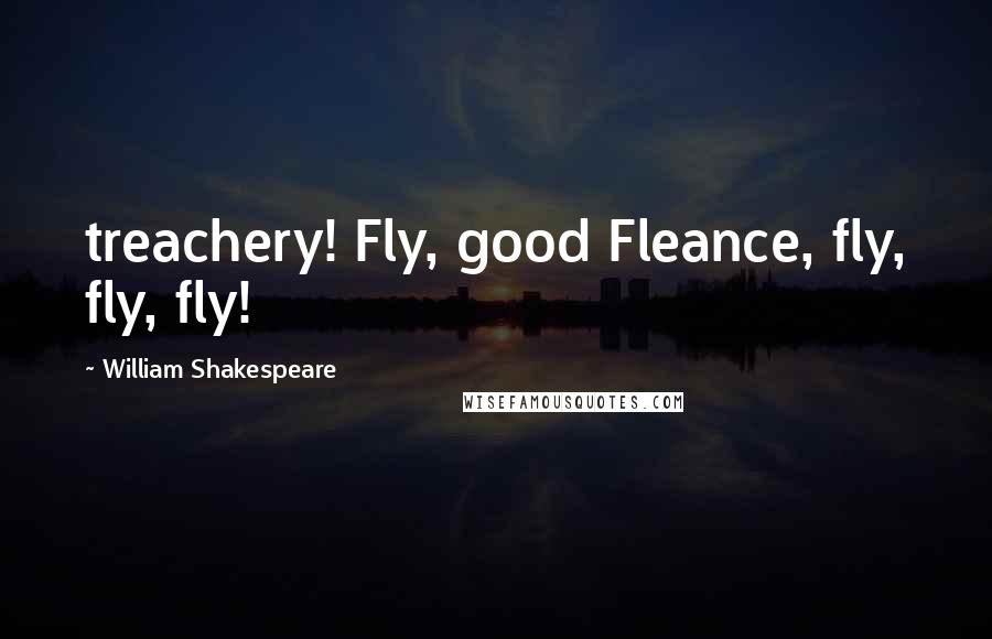 William Shakespeare Quotes: treachery! Fly, good Fleance, fly, fly, fly!