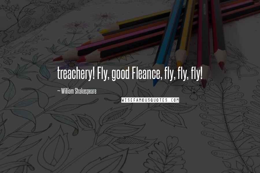 William Shakespeare Quotes: treachery! Fly, good Fleance, fly, fly, fly!