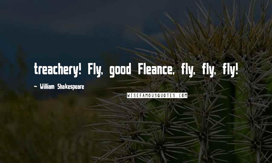 William Shakespeare Quotes: treachery! Fly, good Fleance, fly, fly, fly!