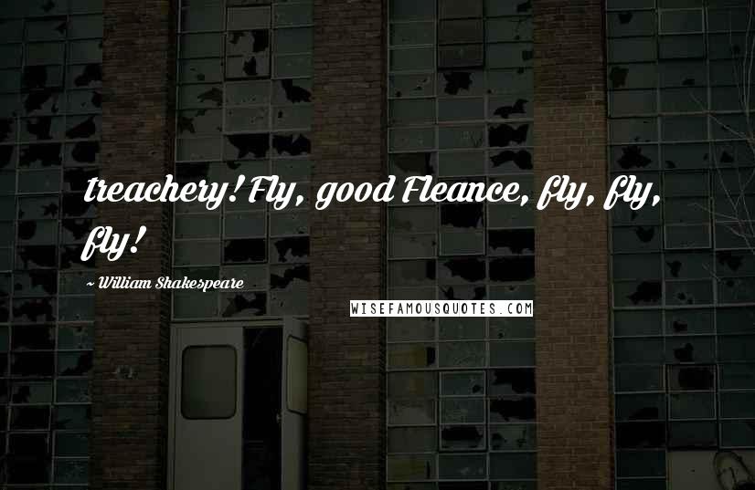 William Shakespeare Quotes: treachery! Fly, good Fleance, fly, fly, fly!