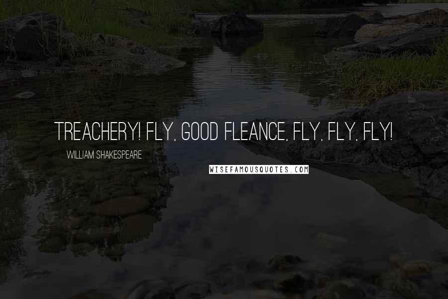 William Shakespeare Quotes: treachery! Fly, good Fleance, fly, fly, fly!
