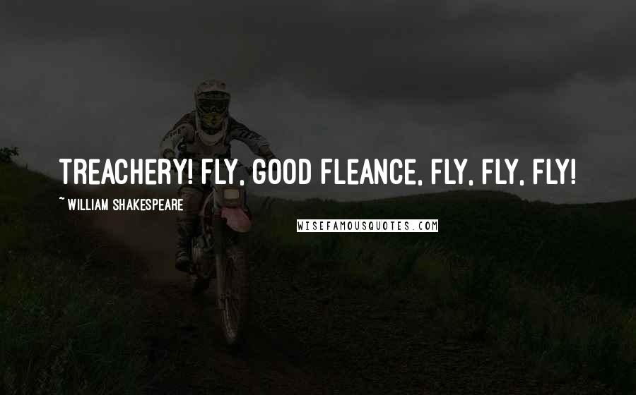 William Shakespeare Quotes: treachery! Fly, good Fleance, fly, fly, fly!