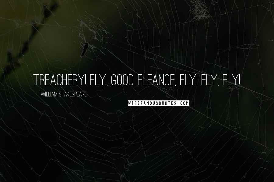William Shakespeare Quotes: treachery! Fly, good Fleance, fly, fly, fly!