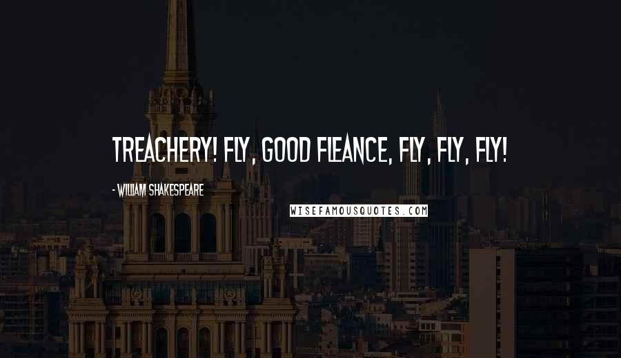 William Shakespeare Quotes: treachery! Fly, good Fleance, fly, fly, fly!