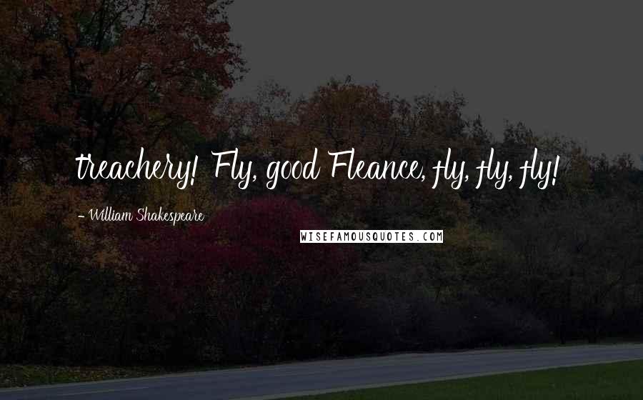 William Shakespeare Quotes: treachery! Fly, good Fleance, fly, fly, fly!