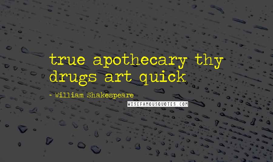 William Shakespeare Quotes: true apothecary thy drugs art quick