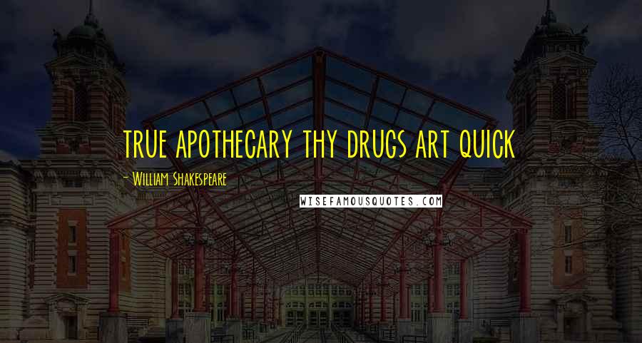 William Shakespeare Quotes: true apothecary thy drugs art quick