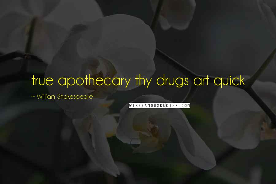 William Shakespeare Quotes: true apothecary thy drugs art quick