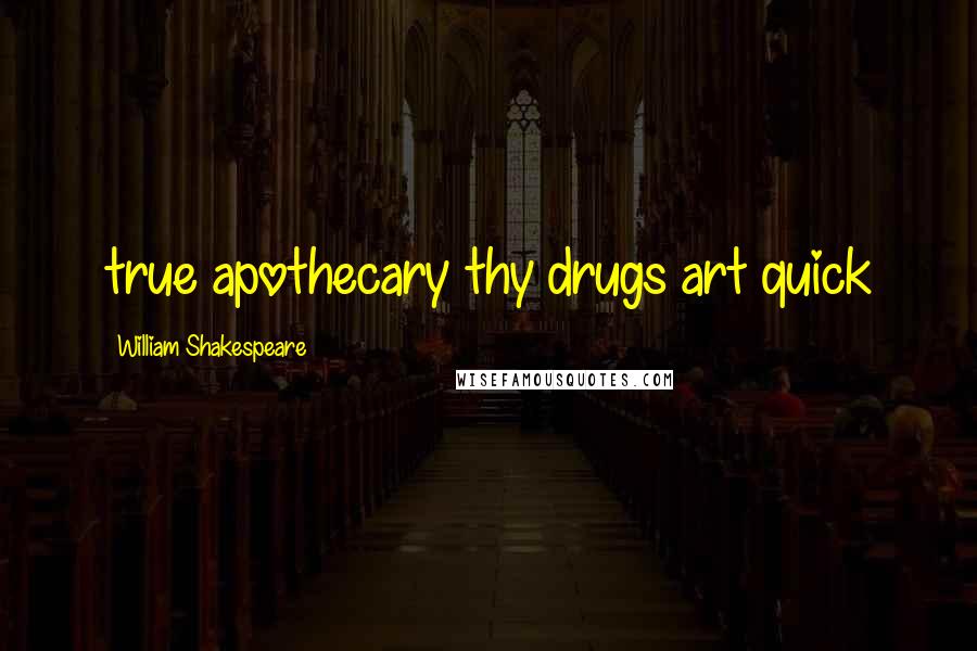 William Shakespeare Quotes: true apothecary thy drugs art quick