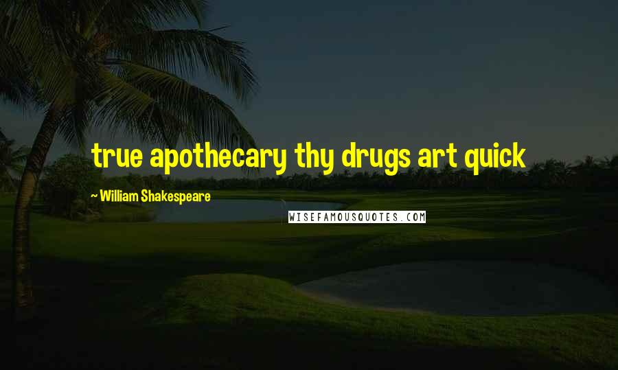 William Shakespeare Quotes: true apothecary thy drugs art quick