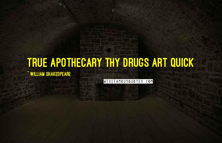 William Shakespeare Quotes: true apothecary thy drugs art quick