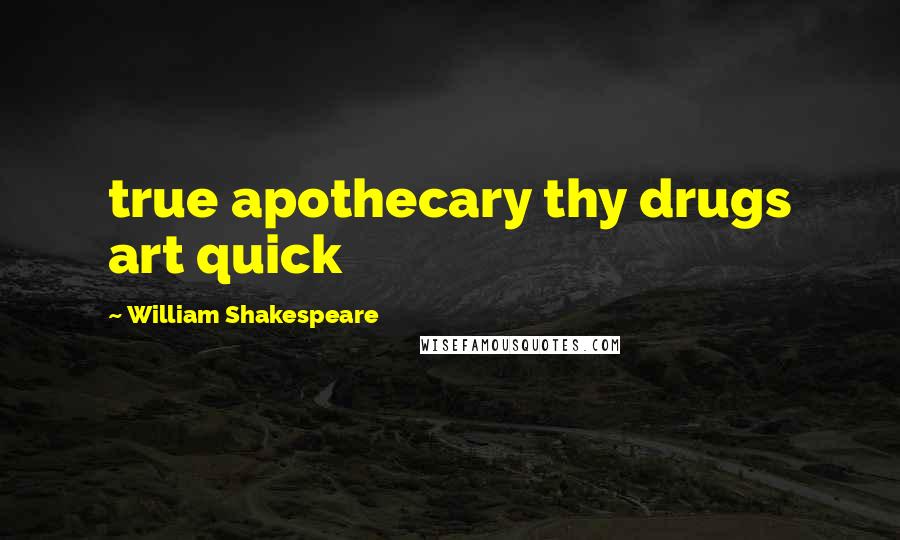 William Shakespeare Quotes: true apothecary thy drugs art quick