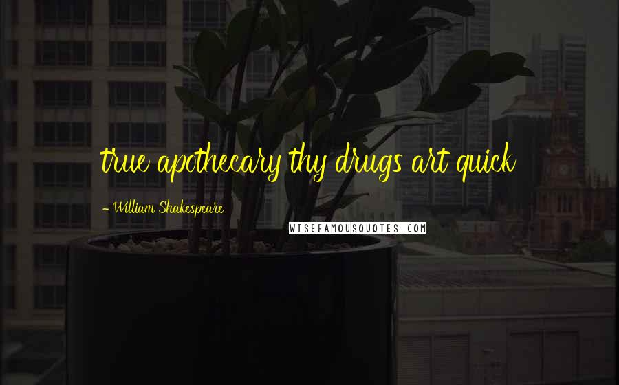 William Shakespeare Quotes: true apothecary thy drugs art quick