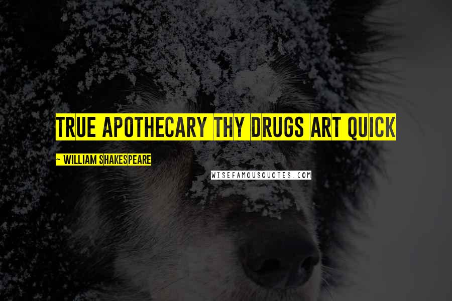 William Shakespeare Quotes: true apothecary thy drugs art quick