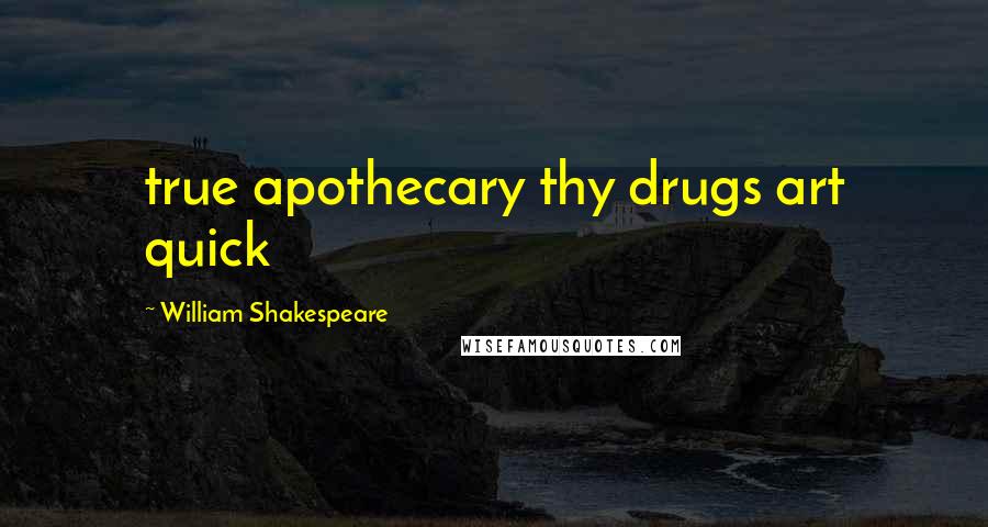 William Shakespeare Quotes: true apothecary thy drugs art quick