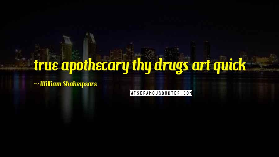 William Shakespeare Quotes: true apothecary thy drugs art quick