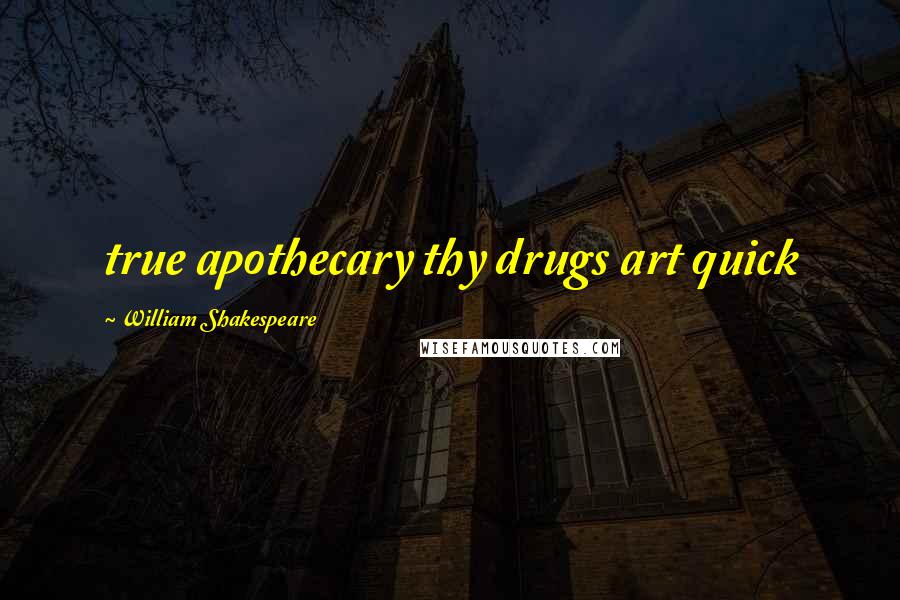 William Shakespeare Quotes: true apothecary thy drugs art quick