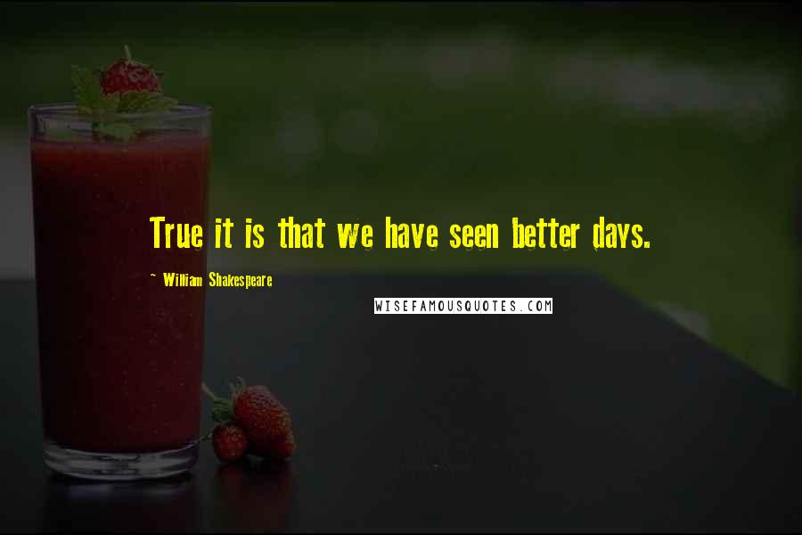 William Shakespeare Quotes: True it is that we have seen better days.