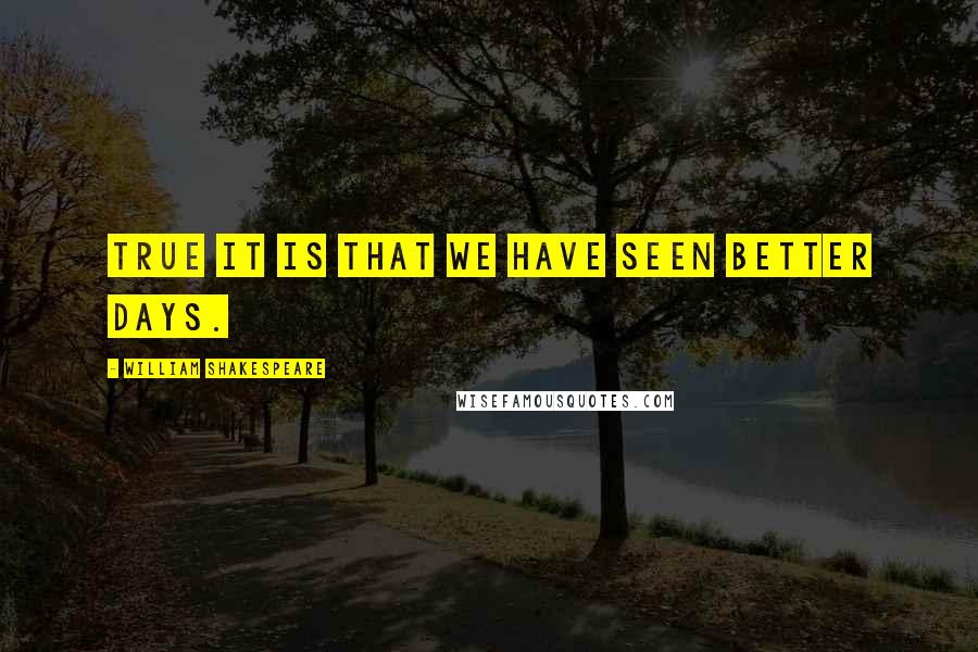 William Shakespeare Quotes: True it is that we have seen better days.