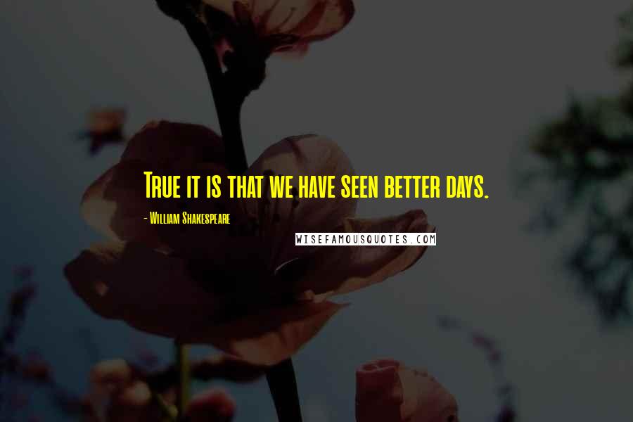 William Shakespeare Quotes: True it is that we have seen better days.