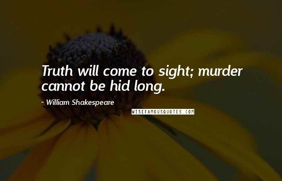 William Shakespeare Quotes: Truth will come to sight; murder cannot be hid long.