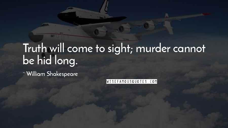 William Shakespeare Quotes: Truth will come to sight; murder cannot be hid long.