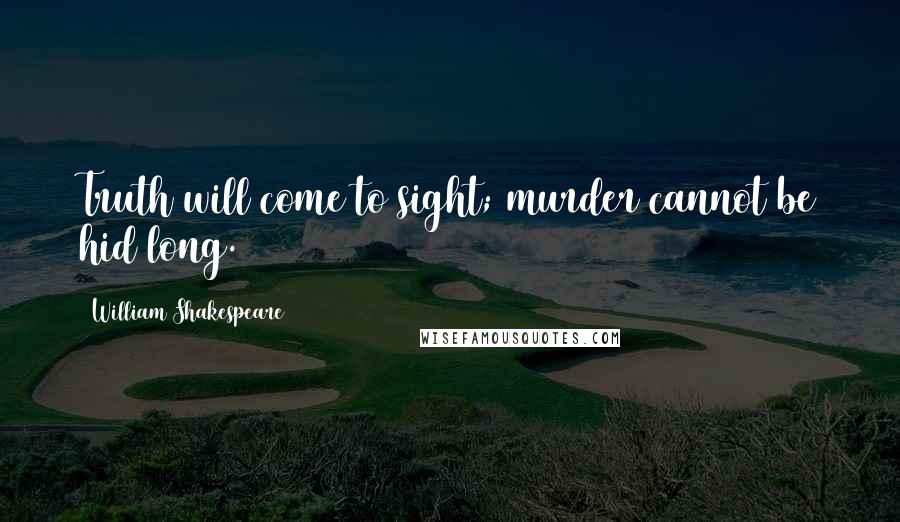 William Shakespeare Quotes: Truth will come to sight; murder cannot be hid long.