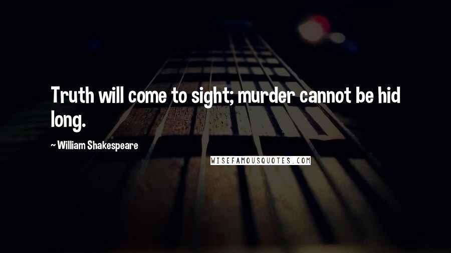 William Shakespeare Quotes: Truth will come to sight; murder cannot be hid long.