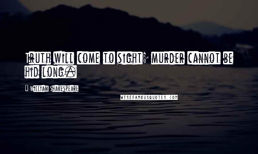 William Shakespeare Quotes: Truth will come to sight; murder cannot be hid long.
