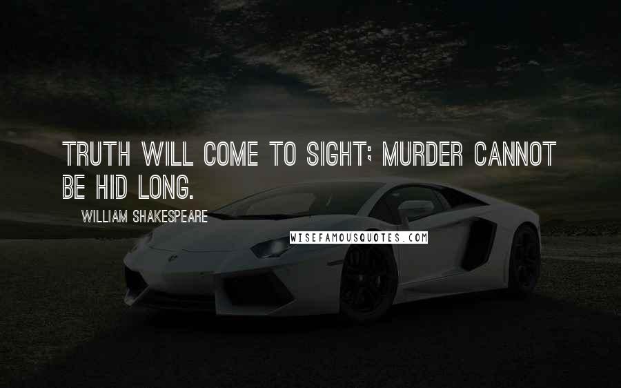 William Shakespeare Quotes: Truth will come to sight; murder cannot be hid long.