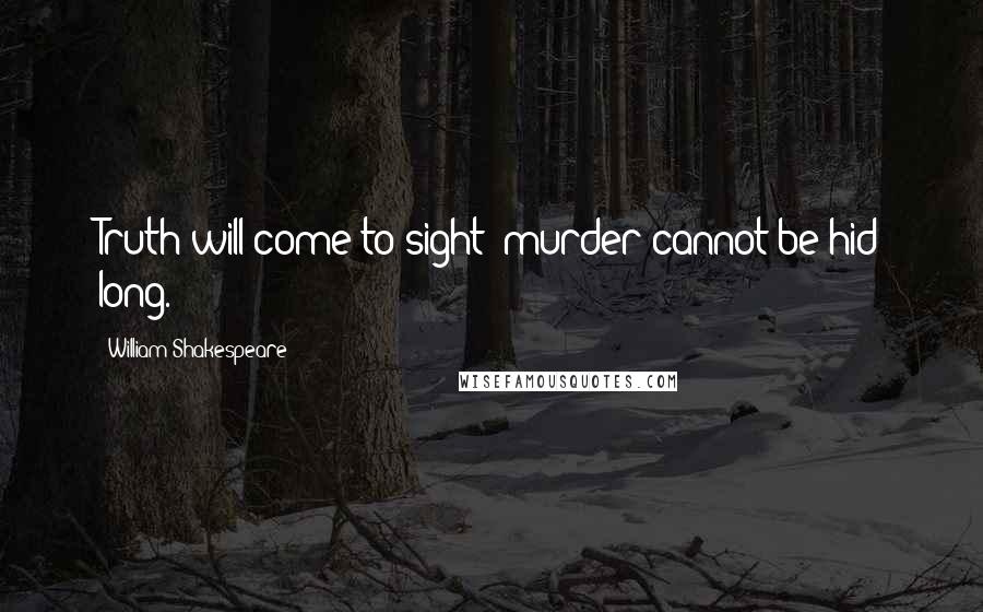 William Shakespeare Quotes: Truth will come to sight; murder cannot be hid long.