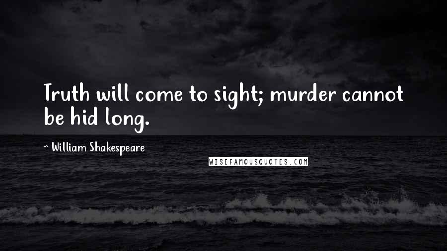 William Shakespeare Quotes: Truth will come to sight; murder cannot be hid long.