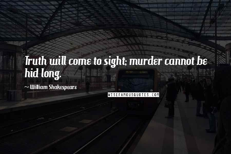 William Shakespeare Quotes: Truth will come to sight; murder cannot be hid long.
