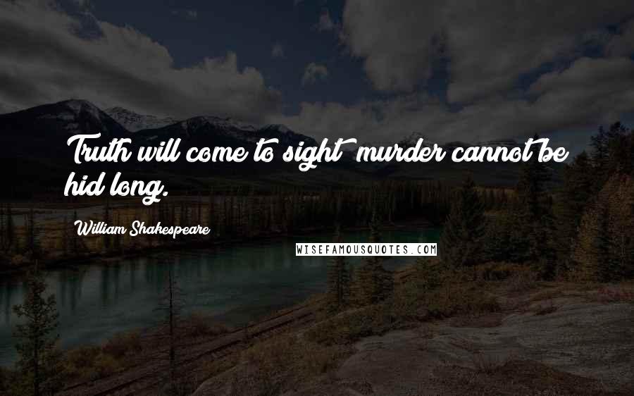 William Shakespeare Quotes: Truth will come to sight; murder cannot be hid long.