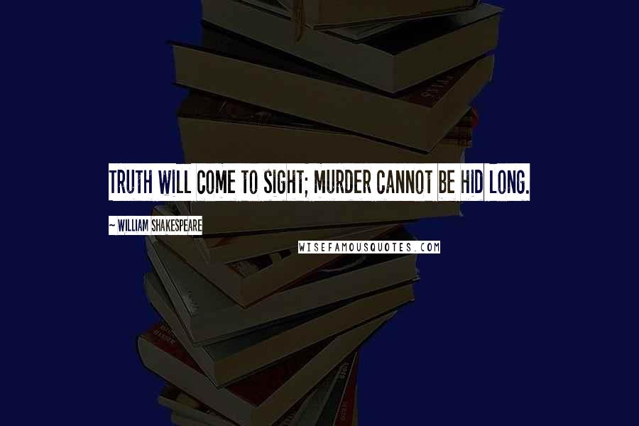 William Shakespeare Quotes: Truth will come to sight; murder cannot be hid long.