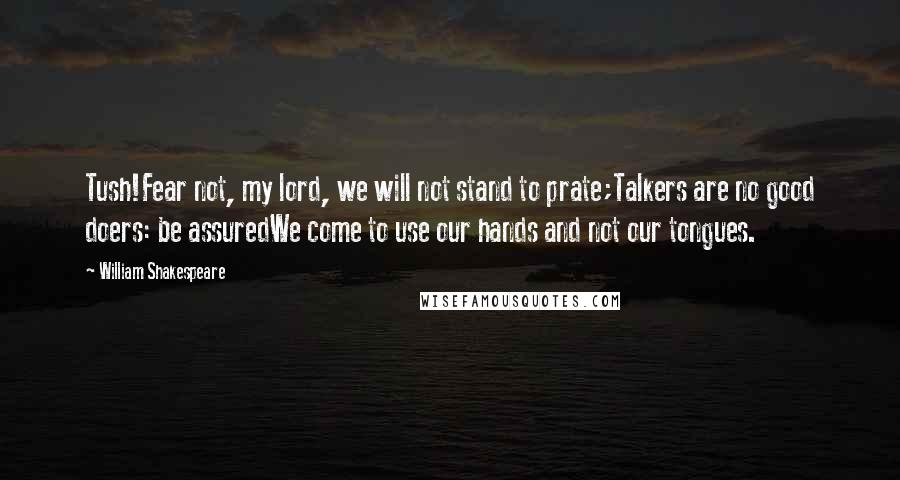 William Shakespeare Quotes: Tush!Fear not, my lord, we will not stand to prate;Talkers are no good doers: be assuredWe come to use our hands and not our tongues.