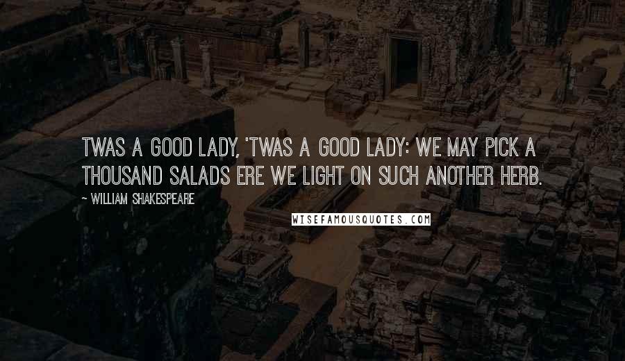 William Shakespeare Quotes: Twas a good lady, 'twas a good lady: we may pick a thousand salads ere we light on such another herb.