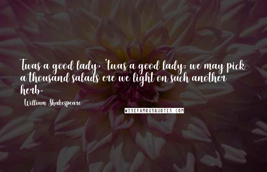 William Shakespeare Quotes: Twas a good lady, 'twas a good lady: we may pick a thousand salads ere we light on such another herb.