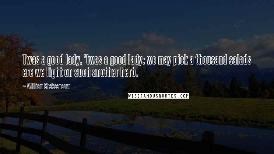 William Shakespeare Quotes: Twas a good lady, 'twas a good lady: we may pick a thousand salads ere we light on such another herb.