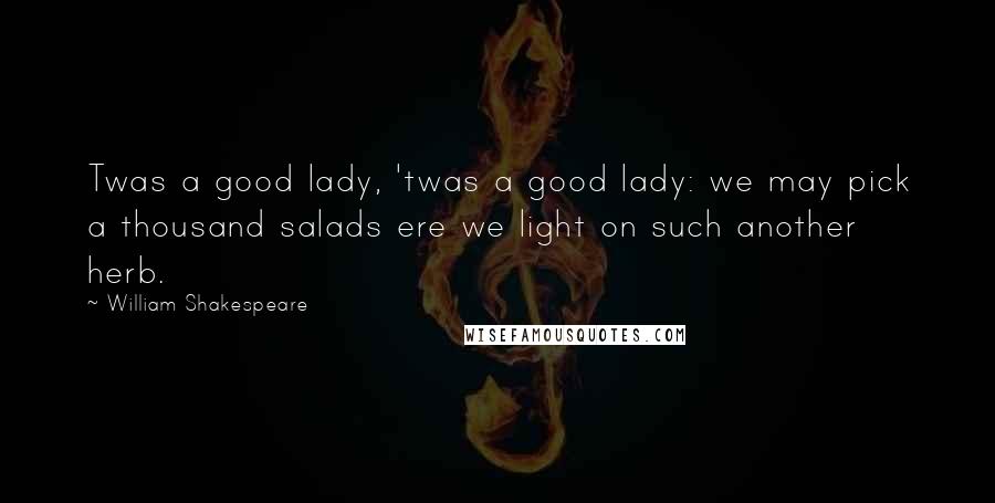 William Shakespeare Quotes: Twas a good lady, 'twas a good lady: we may pick a thousand salads ere we light on such another herb.